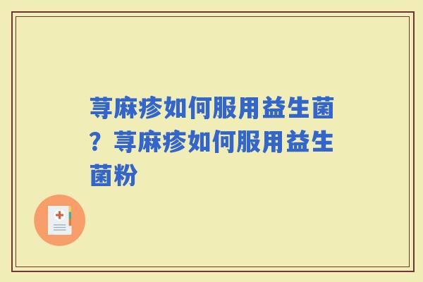 荨麻疹如何服用益生菌？荨麻疹如何服用益生菌粉