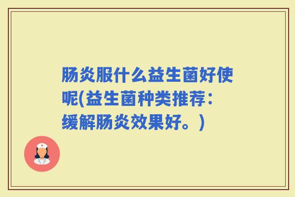 服什么益生菌好使呢(益生菌种类推荐：缓解效果好。)