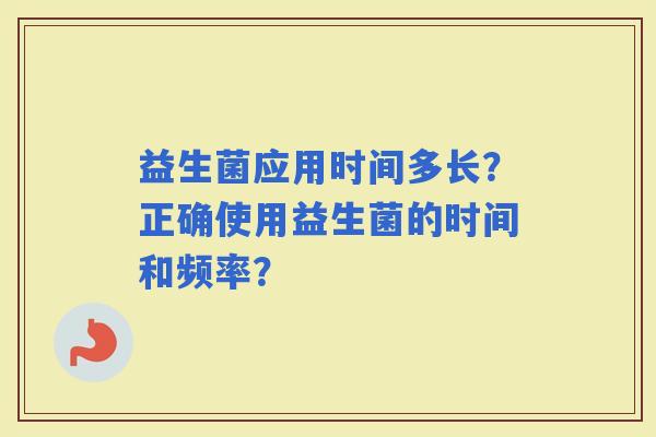 益生菌应用时间多长？正确使用益生菌的时间和频率？