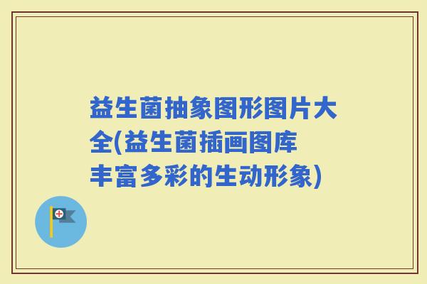 益生菌抽象图形图片大全(益生菌插画图库 丰富多彩的生动形象)