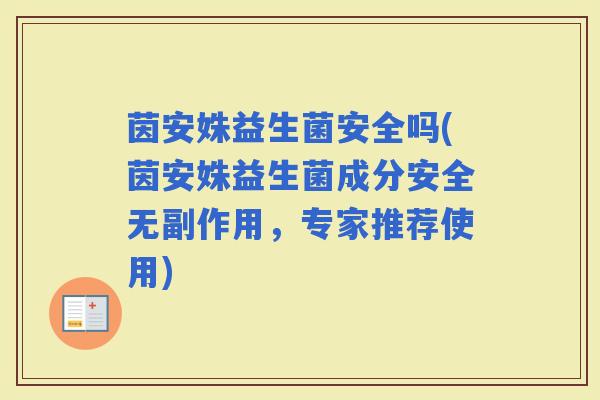 茵安姝益生菌安全吗(茵安姝益生菌成分安全无副作用，专家推荐使用)