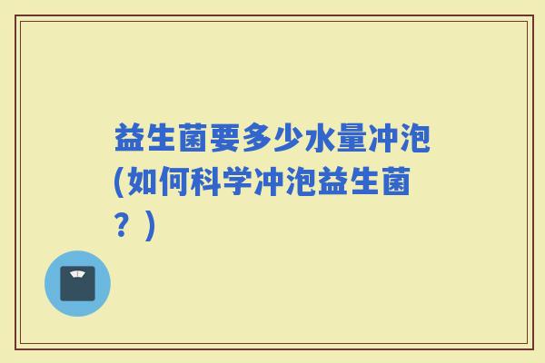 益生菌要多少水量冲泡(如何科学冲泡益生菌？)
