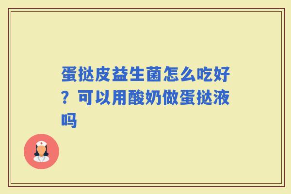 蛋挞皮益生菌怎么吃好？可以用酸奶做蛋挞液吗
