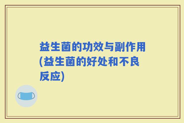 益生菌的功效与副作用(益生菌的好处和不良反应)