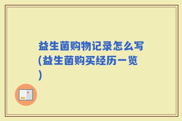 益生菌购物记录怎么写(益生菌购买经历一览)