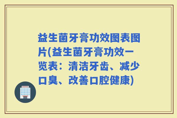 益生菌牙膏功效图表图片(益生菌牙膏功效一览表：清洁牙齿、减少、改善口腔健康)