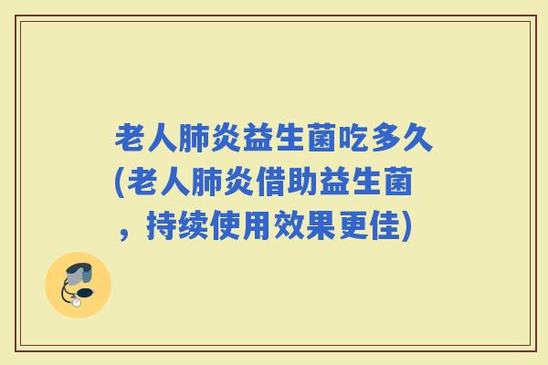 老人炎益生菌吃多久(老人炎借助益生菌，持续使用效果更佳)