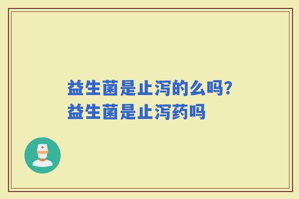 益生菌是止泻的么吗？益生菌是止泻药吗