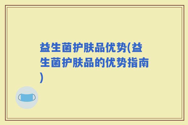 益生菌护肤品优势(益生菌护肤品的优势指南)