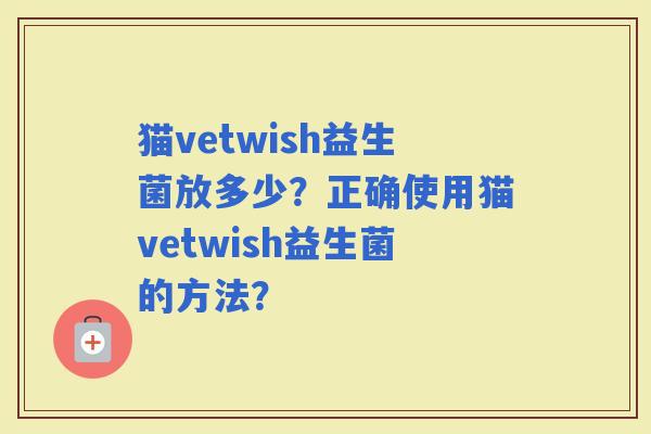 猫vetwish益生菌放多少？正确使用猫vetwish益生菌的方法？