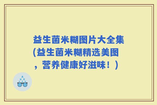 益生菌米糊图片大全集(益生菌米糊精选美图，营养健康好滋味！)