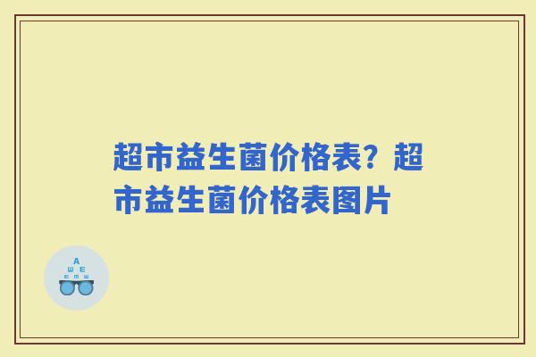 超市益生菌价格表？超市益生菌价格表图片
