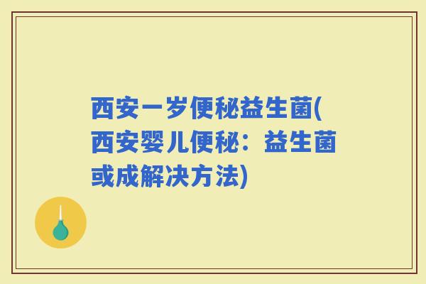 西安一岁益生菌(西安婴儿：益生菌或成解决方法)