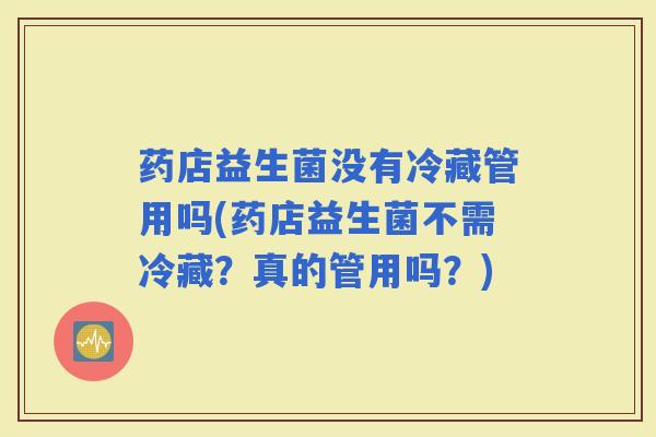 药店益生菌没有冷藏管用吗(药店益生菌不需冷藏？真的管用吗？)