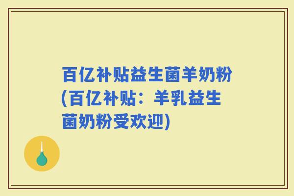 百亿补贴益生菌羊奶粉(百亿补贴：羊乳益生菌奶粉受欢迎)
