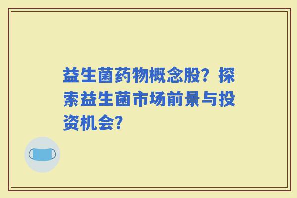 益生菌概念股？探索益生菌市场前景与投资机会？