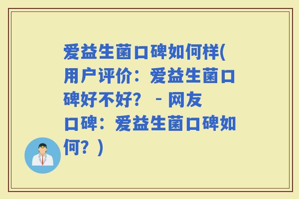 爱益生菌口碑如何样(用户评价：爱益生菌口碑好不好？ - 网友口碑：爱益生菌口碑如何？)