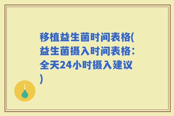 移植益生菌时间表格(益生菌摄入时间表格：全天24小时摄入建议)