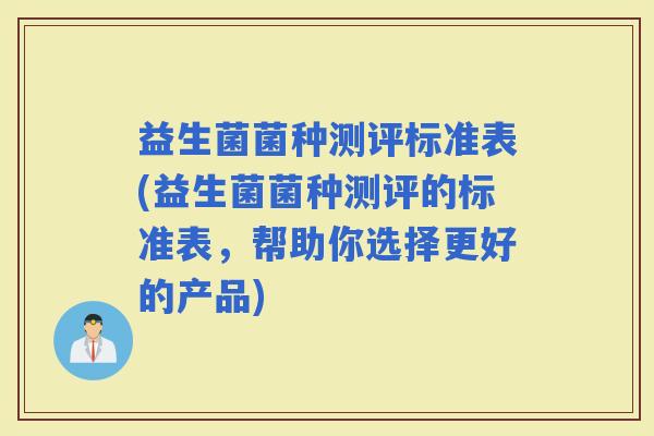 益生菌菌种测评标准表(益生菌菌种测评的标准表，帮助你选择更好的产品)