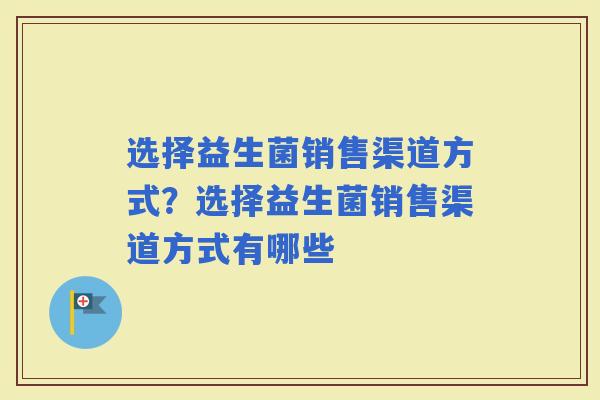 选择益生菌销售渠道方式？选择益生菌销售渠道方式有哪些
