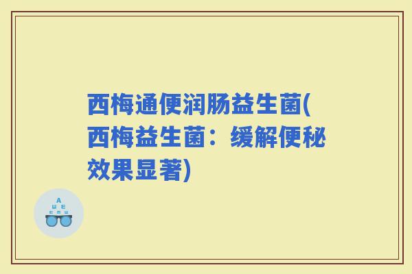 西梅通便润肠益生菌(西梅益生菌：缓解效果显著)