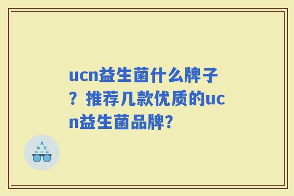 ucn益生菌什么牌子？推荐几款优质的ucn益生菌品牌？