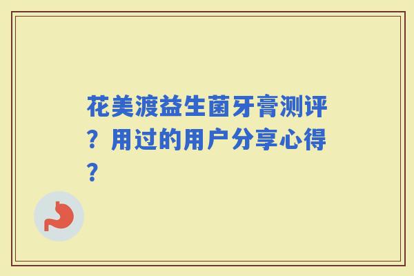 花美渡益生菌牙膏测评？用过的用户分享心得？