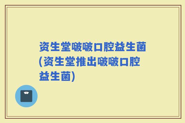 资生堂啵啵口腔益生菌(资生堂推出啵啵口腔益生菌)