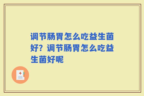 调节肠胃怎么吃益生菌好？调节肠胃怎么吃益生菌好呢