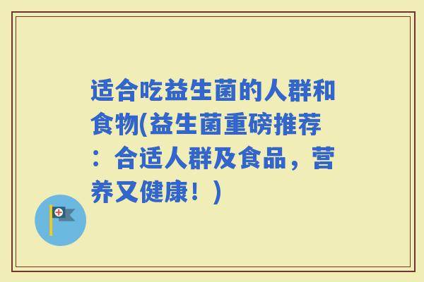 适合吃益生菌的人群和食物(益生菌重磅推荐：合适人群及食品，营养又健康！)