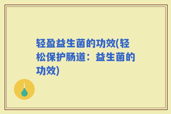 轻盈益生菌的功效(轻松保护肠道：益生菌的功效)
