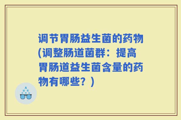 调节益生菌的(调整肠道菌群：提高道益生菌含量的有哪些？)