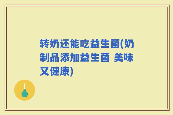 转奶还能吃益生菌(奶制品添加益生菌 美味又健康)