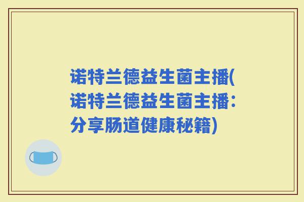 诺特兰德益生菌主播(诺特兰德益生菌主播：分享肠道健康秘籍)