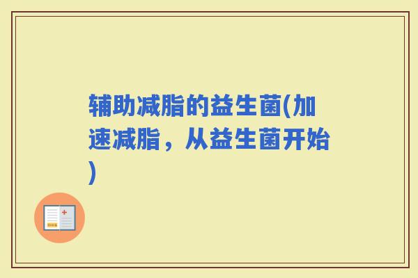 辅助减脂的益生菌(加速减脂，从益生菌开始)