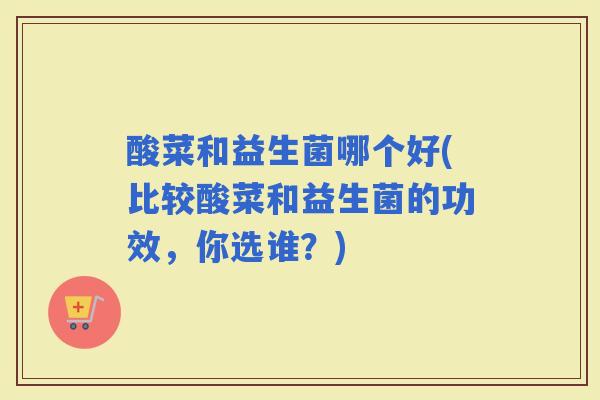 酸菜和益生菌哪个好(比较酸菜和益生菌的功效，你选谁？)