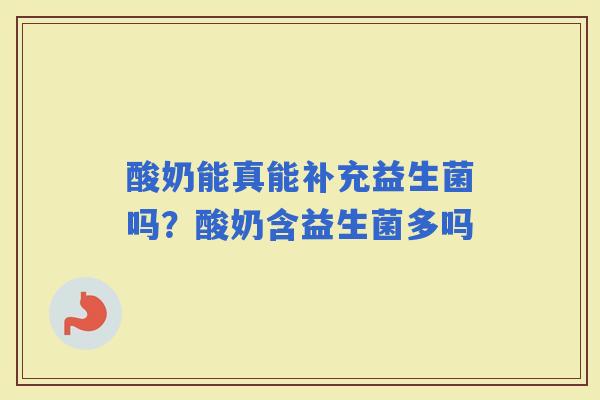 酸奶能真能补充益生菌吗？酸奶含益生菌多吗