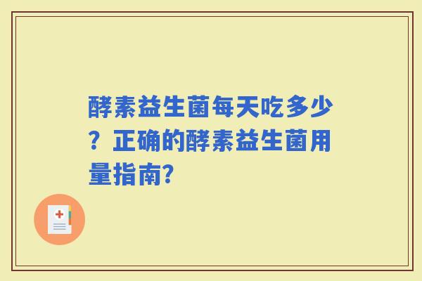 酵素益生菌每天吃多少？正确的酵素益生菌用量指南？