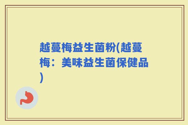 越蔓梅益生菌粉(越蔓梅：美味益生菌保健品)