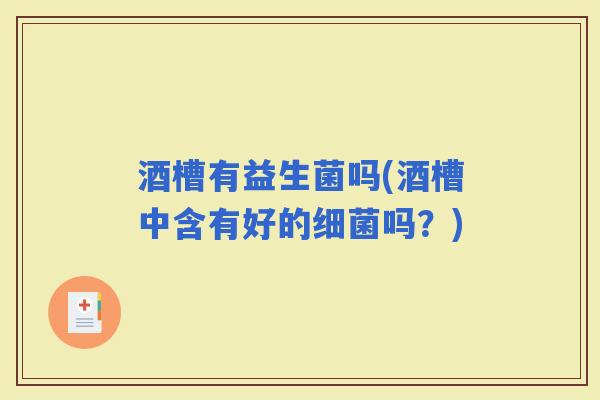 酒槽有益生菌吗(酒槽中含有好的吗？)