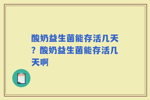 酸奶益生菌能存活几天？酸奶益生菌能存活几天啊