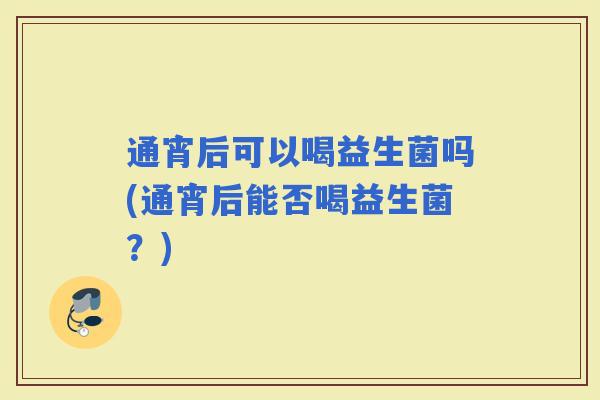 通宵后可以喝益生菌吗(通宵后能否喝益生菌？)