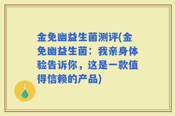 金免幽益生菌测评(金免幽益生菌：我亲身体验告诉你，这是一款值得信赖的产品)