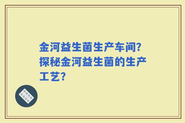 金河益生菌生产车间？探秘金河益生菌的生产工艺？