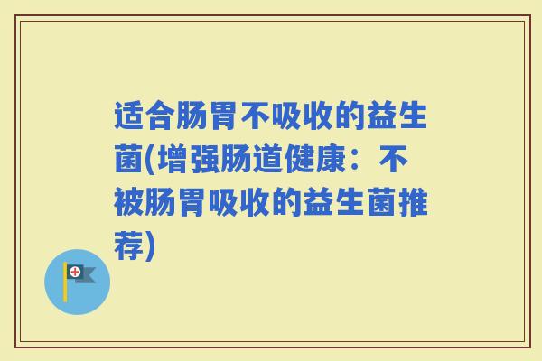 适合肠胃不吸收的益生菌(增强肠道健康：不被肠胃吸收的益生菌推荐)