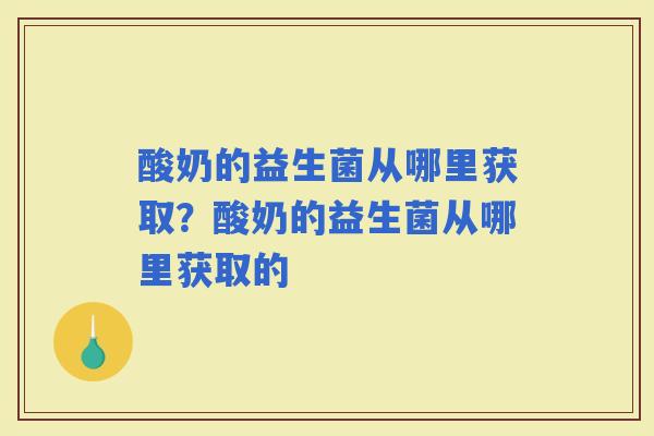酸奶的益生菌从哪里获取？酸奶的益生菌从哪里获取的