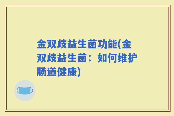金双歧益生菌功能(金双歧益生菌：如何维护肠道健康)