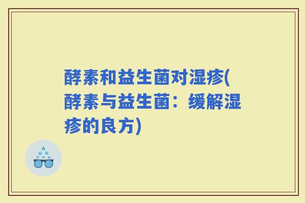 酵素和益生菌对(酵素与益生菌：缓解的良方)