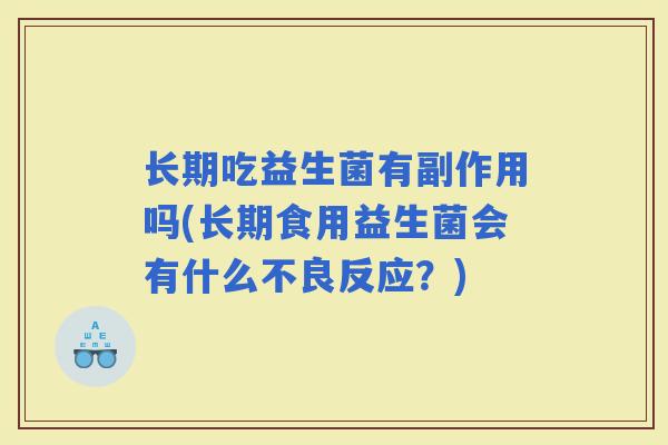 长期吃益生菌有副作用吗(长期食用益生菌会有什么不良反应？)