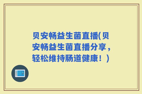 贝安畅益生菌直播(贝安畅益生菌直播分享，轻松维持肠道健康！)
